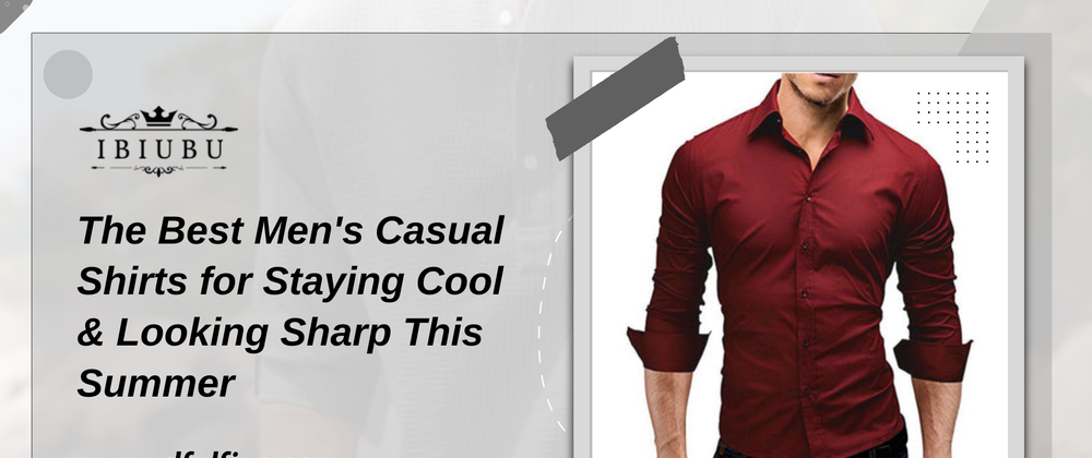 Cover image for The Best Men's Casual Shirts for Staying Cool & Looking Sharp This Summer