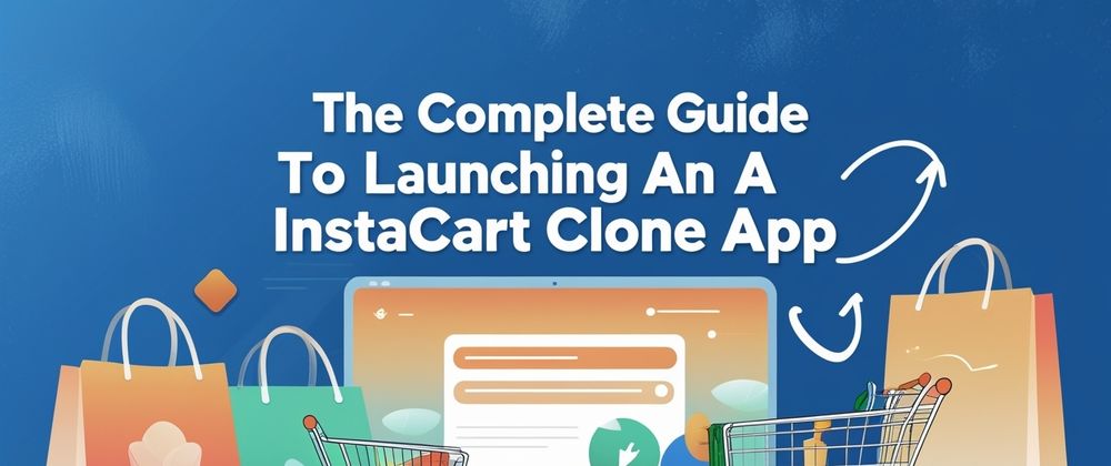Cover image for The Complete Guide to Launching an Instacart Clone App