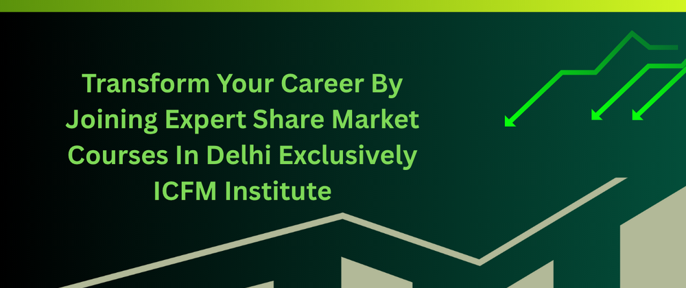 Cover image for Transform Your Career By Joining Expert Share Market Courses In Delhi Exclusively ICFM Institute