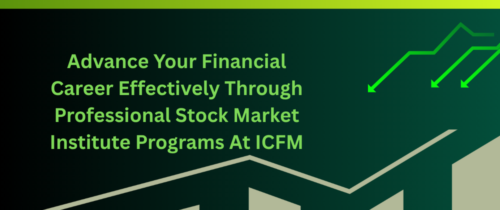 Cover image for Advance Your Financial Career Effectively Through Professional Stock Market Institute Programs At ICFM