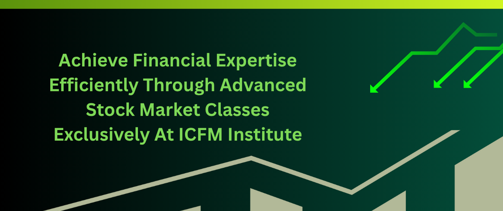 Cover image for Achieve Financial Expertise Efficiently Through Advanced Stock Market Classes Exclusively At ICFM Institute