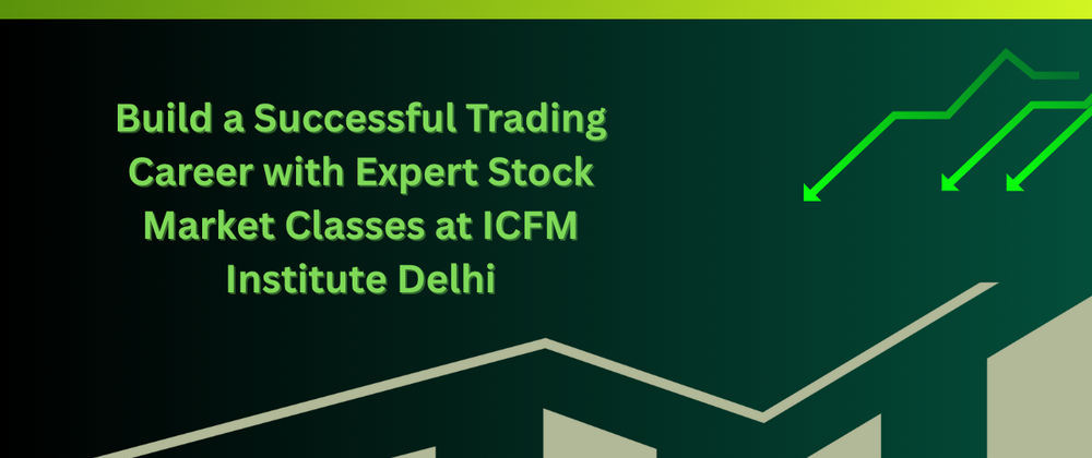 Cover image for Build a Successful Trading Career with Expert Stock Market Classes at ICFM Institute Delhi