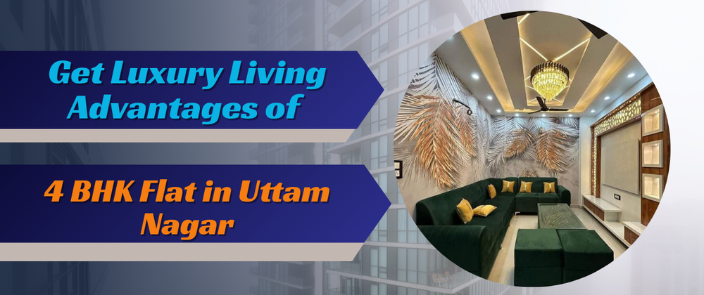 Cover image for Get Luxury Living Advantages of 4 BHK Flats in Uttam Nagar