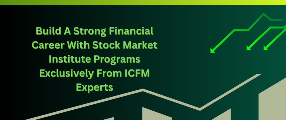 Cover image for Build A Strong Financial Career With Stock Market Institute Programs Exclusively From ICFM Experts