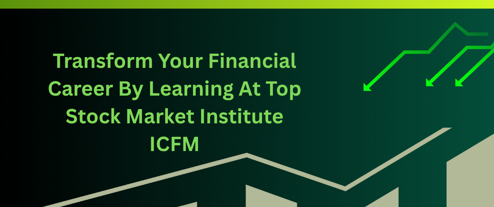 Cover image for Transform Your Financial Career By Learning At Top Stock Market Institute ICFM