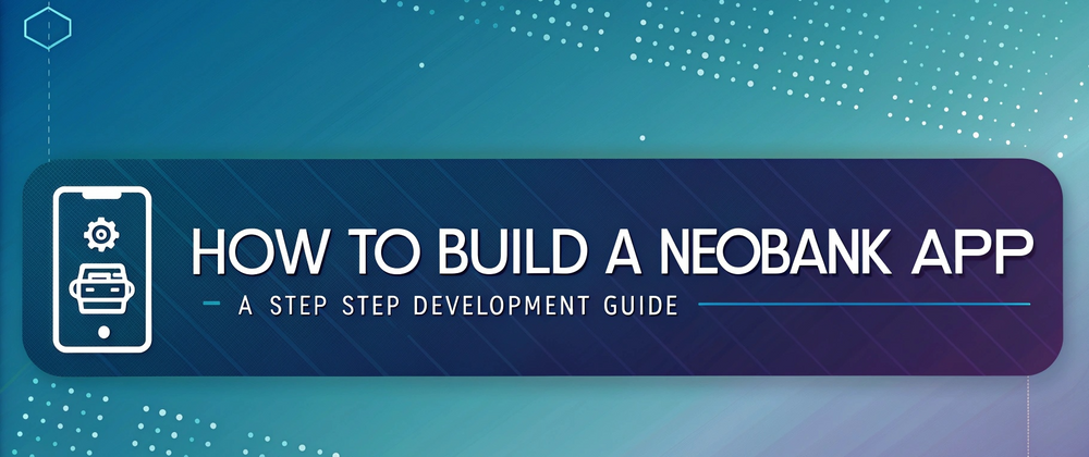 Cover image for How to Build a Neobank App: A Step-by-Step Development Guide