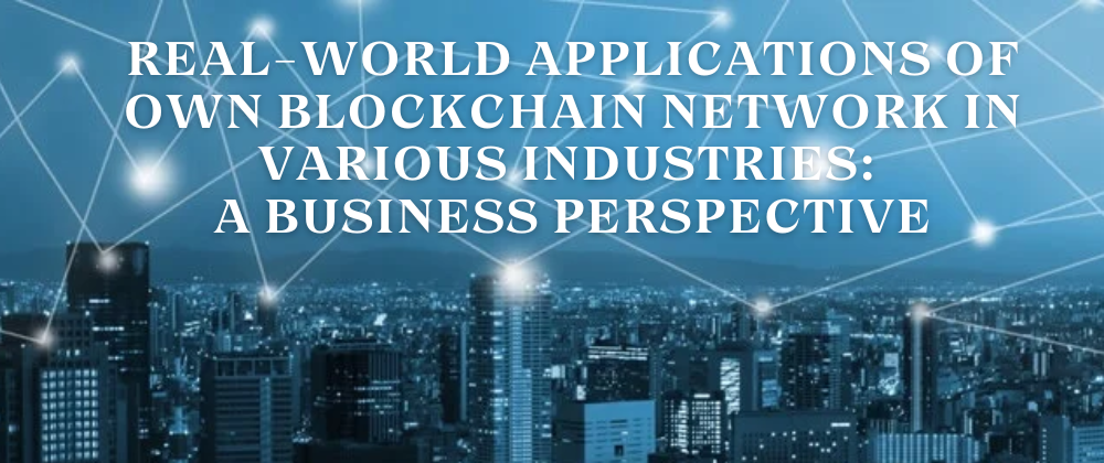 Cover image for Real-world Applications of Own Blockchain Network in Various Industries: A Business Perspective